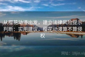 从樱花动漫出发，建立法律风险提示判断：实用建议，樱花动漫算不算侵权
