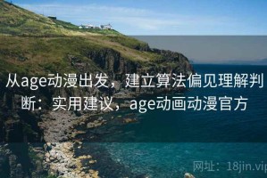 从age动漫出发，建立算法偏见理解判断：实用建议，age动画动漫官方