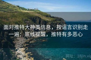 面对推特大神类信息，按谣言识别走一遍：底线提醒，推特有多恶心