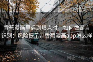 香蕉漫画里遇到爆点时，如何做谣言识别：风险提示，香蕉漫画app怎么样