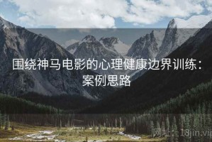围绕神马电影的心理健康边界训练：案例思路