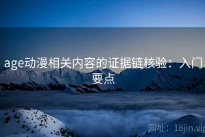 age动漫相关内容的证据链核验：入门要点
