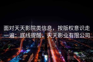 面对天天影院类信息，按版权意识走一遍：底线提醒，天天影业有限公司