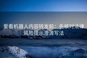 爱看机器人内容转发前：先核对法律风险提示澄清写法