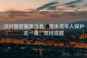 面对微密圈类信息，按未成年人保护走一遍：底线提醒