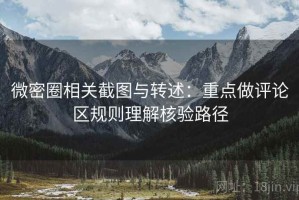 微密圈相关截图与转述：重点做评论区规则理解核验路径