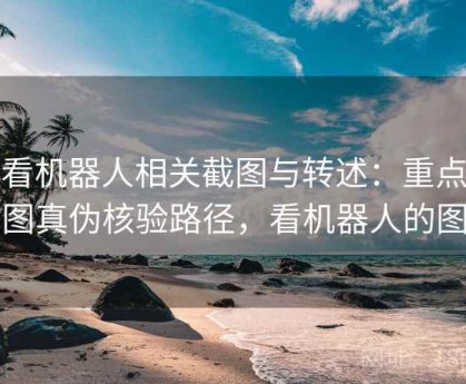 爱看机器人相关截图与转述：重点做截图真伪核验路径，看机器人的图片