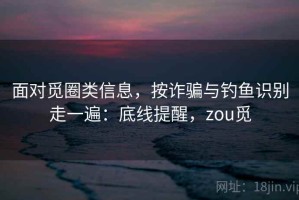 面对觅圈类信息，按诈骗与钓鱼识别走一遍：底线提醒，zou觅