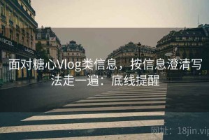 面对糖心Vlog类信息，按信息澄清写法走一遍：底线提醒