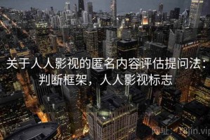 关于人人影视的匿名内容评估提问法：判断框架，人人影视标志