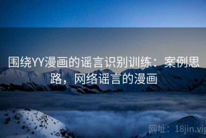 围绕YY漫画的谣言识别训练：案例思路，网络谣言的漫画
