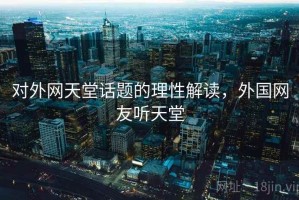 对外网天堂话题的理性解读，外国网友听天堂
