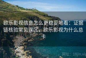 欧乐影视信息怎么更稳妥地看：证据链核验常见误区，欧乐影视为什么总卡