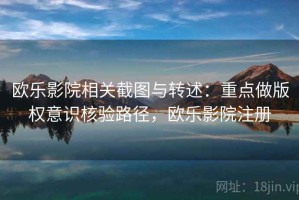 欧乐影院相关截图与转述：重点做版权意识核验路径，欧乐影院注册