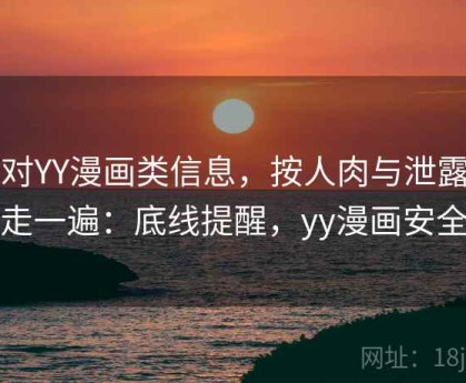 面对YY漫画类信息，按人肉与泄露防护走一遍：底线提醒，yy漫画安全吗