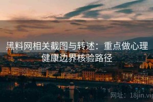 黑料网相关截图与转述：重点做心理健康边界核验路径