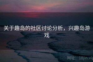 关于趣岛的社区讨论分析，兴趣岛游戏