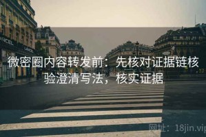 微密圈内容转发前：先核对证据链核验澄清写法，核实证据