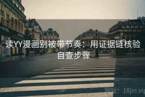 读YY漫画别被带节奏：用证据链核验自查步骤