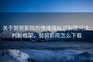 关于努努影院的情绪操纵识别提问法：判断框架，努努影院怎么下载