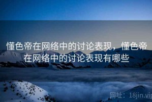 懂色帝在网络中的讨论表现，懂色帝在网络中的讨论表现有哪些