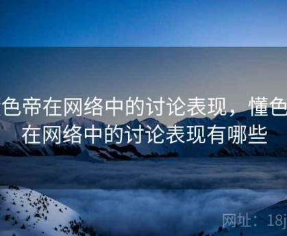 懂色帝在网络中的讨论表现，懂色帝在网络中的讨论表现有哪些