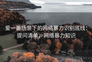 爱一番场景下的网络暴力识别底线：提问清单，网络暴力知识