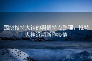 围绕推特大神的舆情特点整理，推特大神近期新作疫情