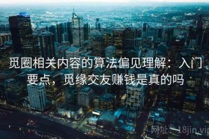 觅圈相关内容的算法偏见理解：入门要点，觅缘交友赚钱是真的吗
