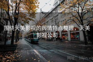 围绕天美影视的舆情特点整理，天美影视公司