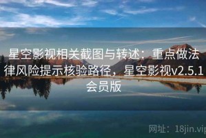 星空影视相关截图与转述：重点做法律风险提示核验路径，星空影视v2.5.1会员版