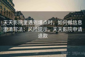 天天影院里遇到爆点时，如何做信息澄清写法：风险提示，天天影院申请退款