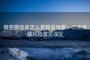 微密圈信息怎么更稳妥地看：二次传播风险常见误区
