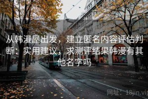 从韩漫屋出发，建立匿名内容评估判断：实用建议，求测评结果韩漫有其他名字吗