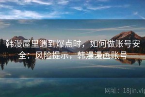 韩漫屋里遇到爆点时，如何做账号安全：风险提示，韩漫漫画账号