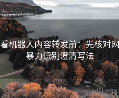 爱看机器人内容转发前：先核对网络暴力识别澄清写法