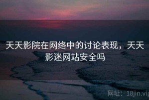 天天影院在网络中的讨论表现，天天影迷网站安全吗