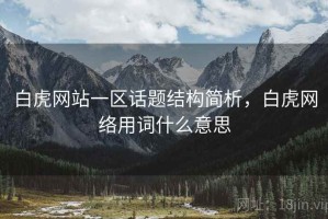 白虎网站一区话题结构简析，白虎网络用词什么意思