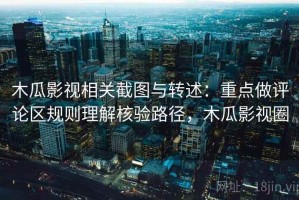 木瓜影视相关截图与转述：重点做评论区规则理解核验路径，木瓜影视圈
