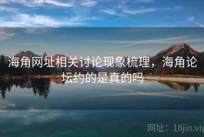 海角网址相关讨论现象梳理，海角论坛约的是真的吗