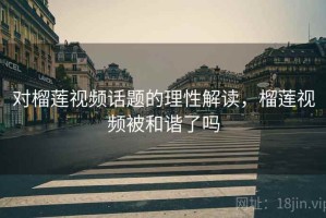 对榴莲视频话题的理性解读，榴莲视频被和谐了吗