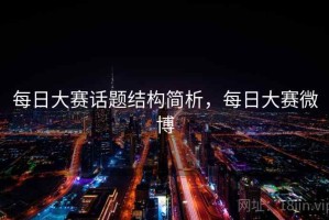 每日大赛话题结构简析，每日大赛微博