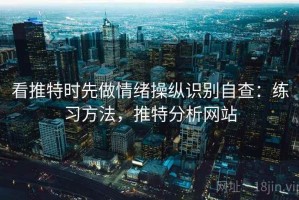 看推特时先做情绪操纵识别自查：练习方法，推特分析网站