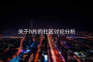 关于h片的社区讨论分析