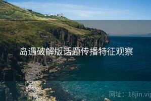 岛遇破解版话题传播特征观察