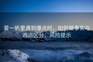 爱一帆里遇到爆点时，如何做事实与观点区分：风险提示