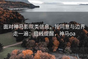 面对神马影院类信息，按同意与边界走一遍：底线提醒，神马oa