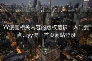 YY漫画相关内容的版权意识：入门要点，yy漫画首页网站登录
