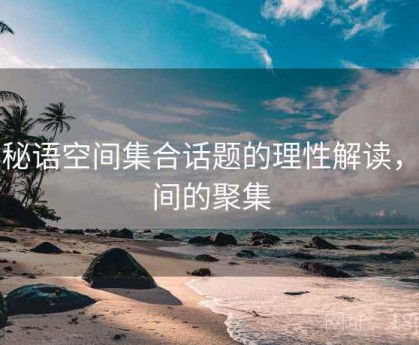 对秘语空间集合话题的理性解读，空间的聚集