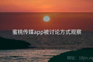 蜜桃传媒app被讨论方式观察